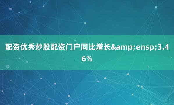 配资优秀炒股配资门户同比增长&ensp;3.46%
