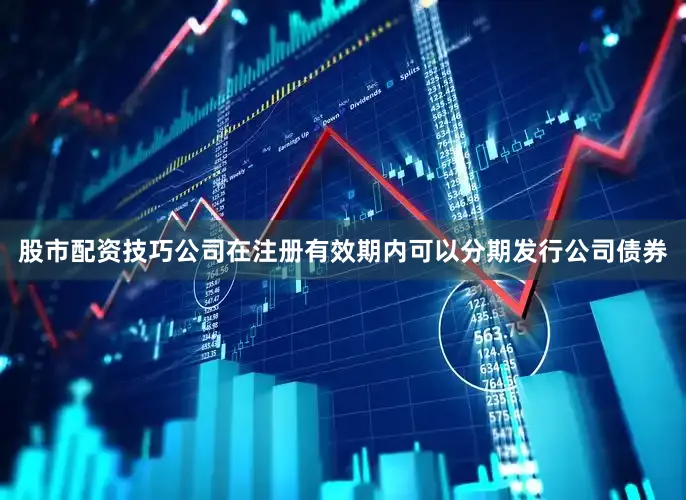 股市配资技巧公司在注册有效期内可以分期发行公司债券