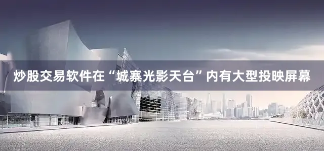 炒股交易软件在“城寨光影天台”内有大型投映屏幕