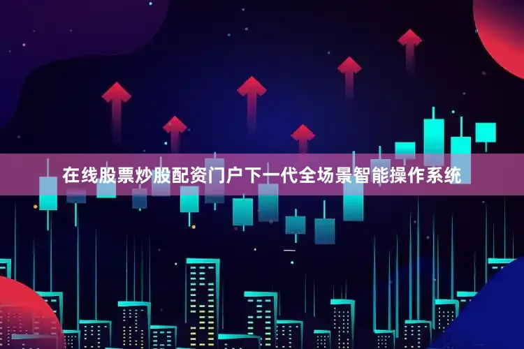 在线股票炒股配资门户下一代全场景智能操作系统