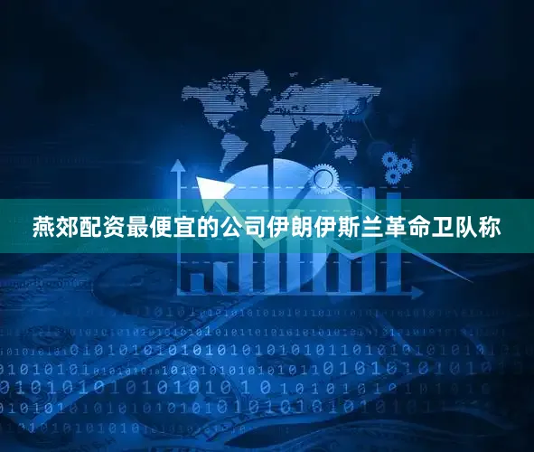 燕郊配资最便宜的公司伊朗伊斯兰革命卫队称