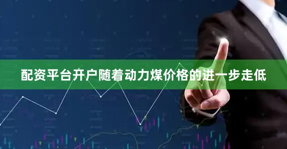 配资平台开户随着动力煤价格的进一步走低