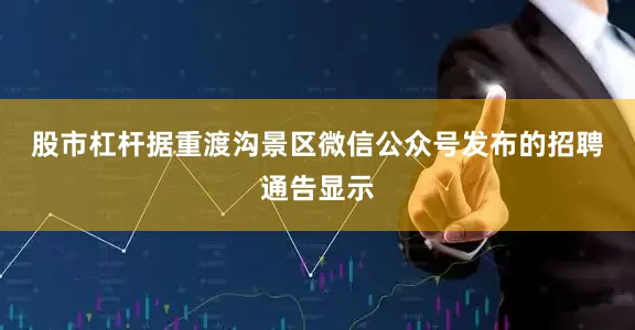 股市杠杆　　据重渡沟景区微信公众号发布的招聘通告显示