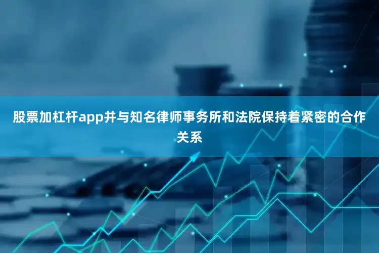 股票加杠杆app并与知名律师事务所和法院保持着紧密的合作关系