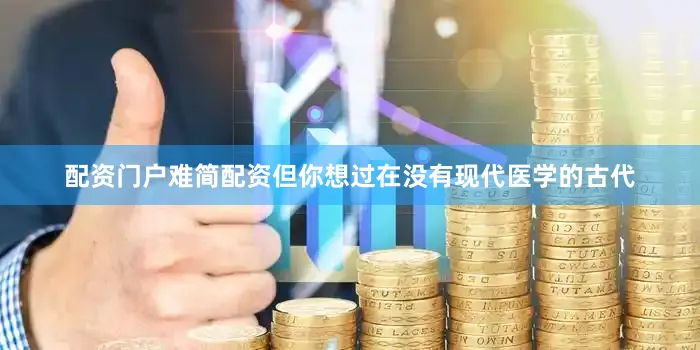 配资门户难简配资但你想过在没有现代医学的古代