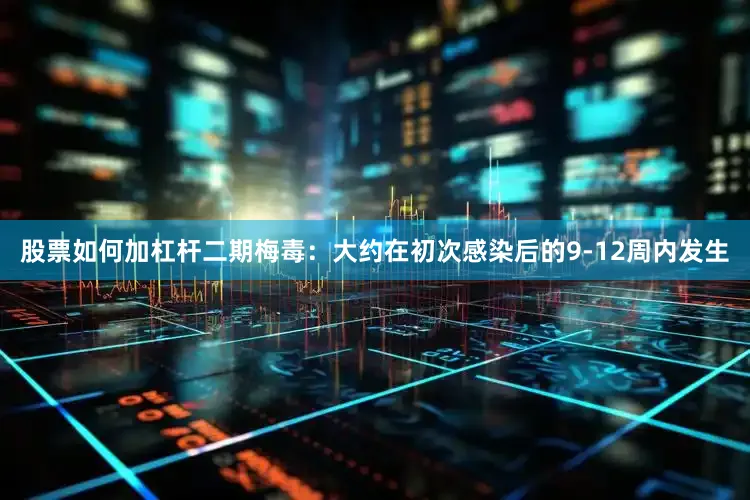 股票如何加杠杆二期梅毒：大约在初次感染后的9-12周内发生
