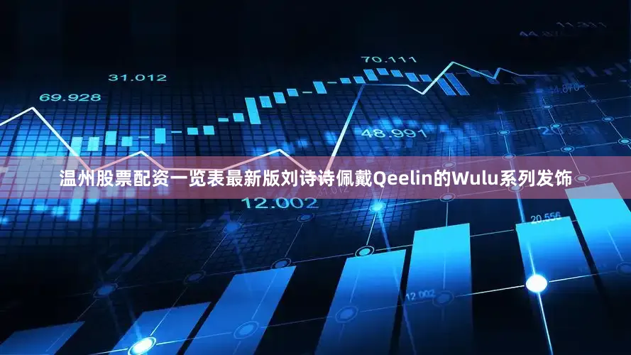 温州股票配资一览表最新版刘诗诗佩戴Qeelin的Wulu系列发饰