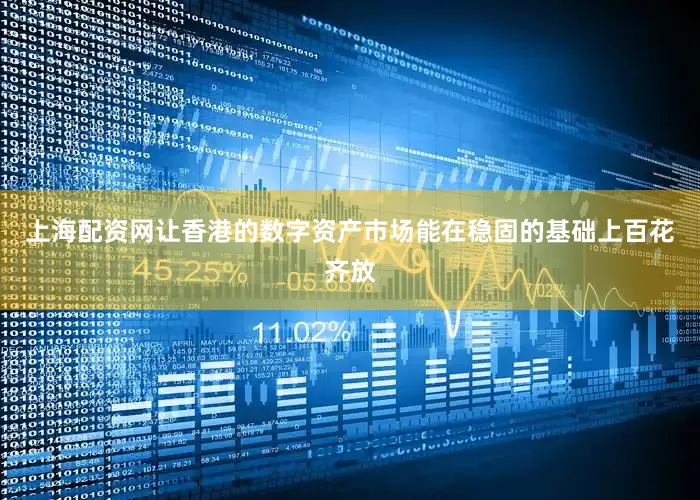 上海配资网让香港的数字资产巿场能在稳固的基础上百花齐放