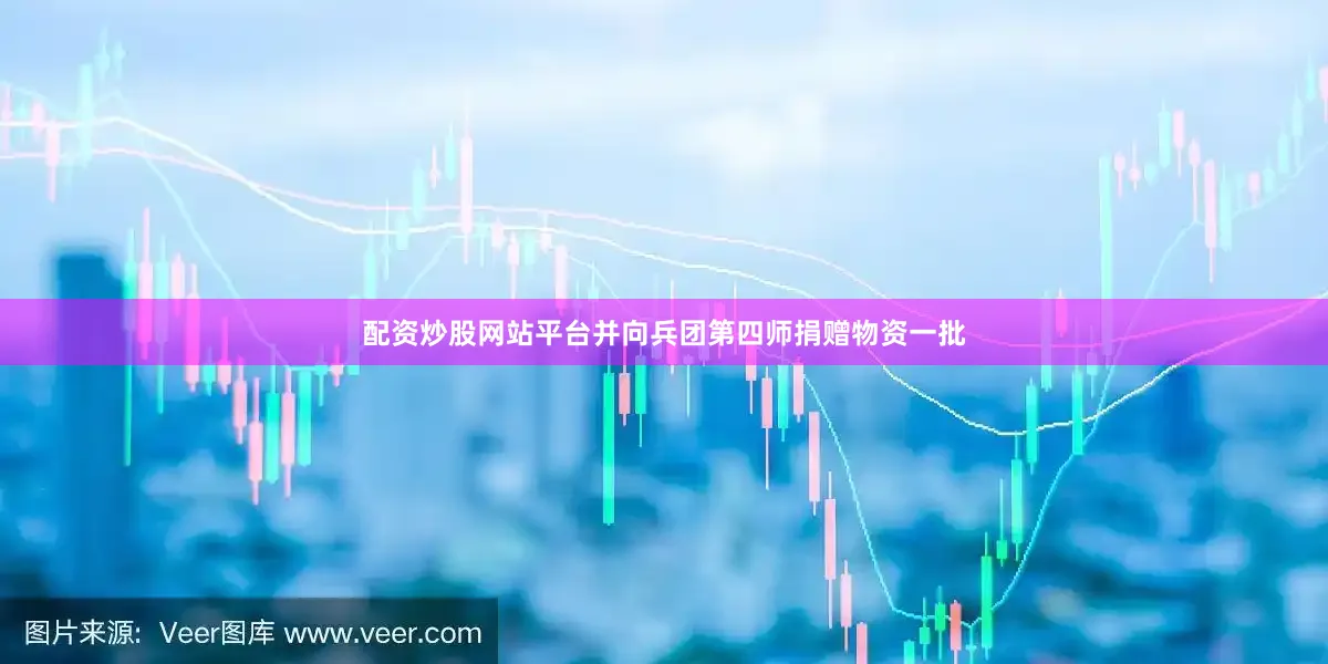 配资炒股网站平台并向兵团第四师捐赠物资一批