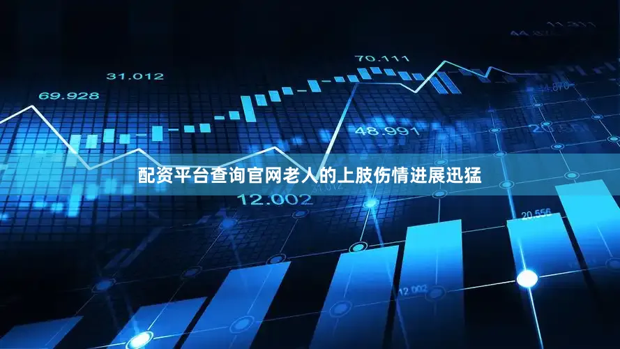 配资平台查询官网老人的上肢伤情进展迅猛