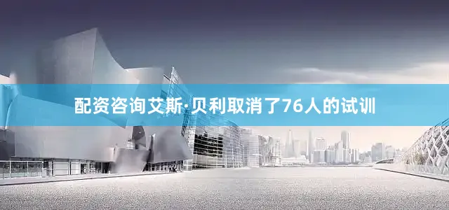 配资咨询艾斯·贝利取消了76人的试训