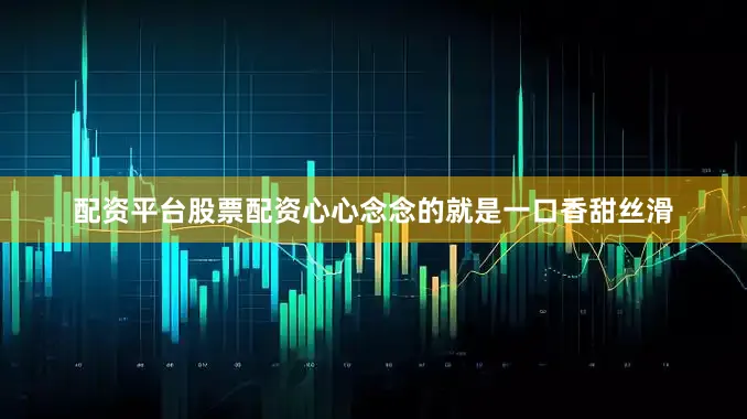 配资平台股票配资心心念念的就是一口香甜丝滑