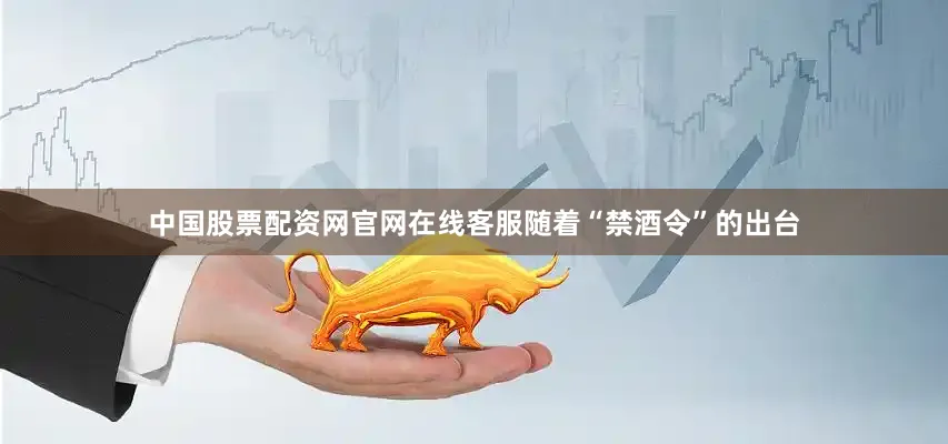 中国股票配资网官网在线客服随着“禁酒令”的出台