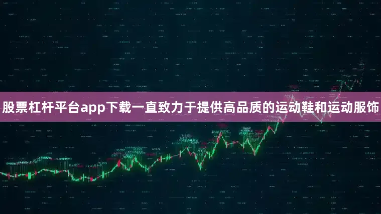 股票杠杆平台app下载一直致力于提供高品质的运动鞋和运动服饰