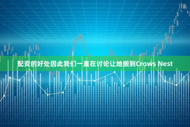 配资的好处因此我们一直在讨论让她搬到Crows Nest