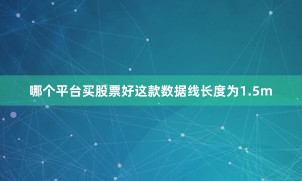 哪个平台买股票好这款数据线长度为1.5m