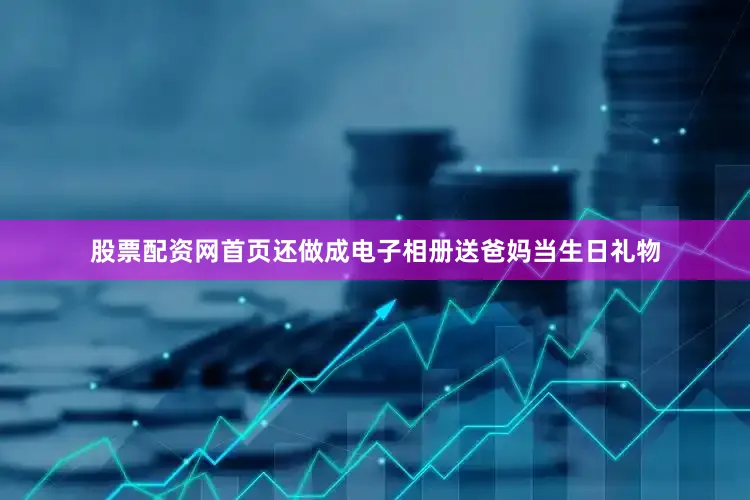 股票配资网首页还做成电子相册送爸妈当生日礼物