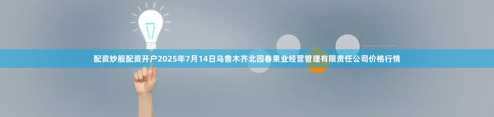 配资炒股配资开户2025年7月14日乌鲁木齐北园春果业经营管理有限责任公司价格行情