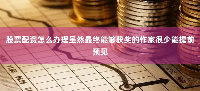 股票配资怎么办理虽然最终能够获奖的作家很少能提前预见