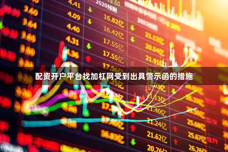 配资开户平台找加杠网受到出具警示函的措施