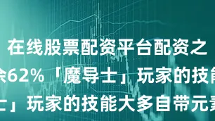 在线股票配资平台配资之家展开剩余62%「魔导士」玩家的技能大多自带元素