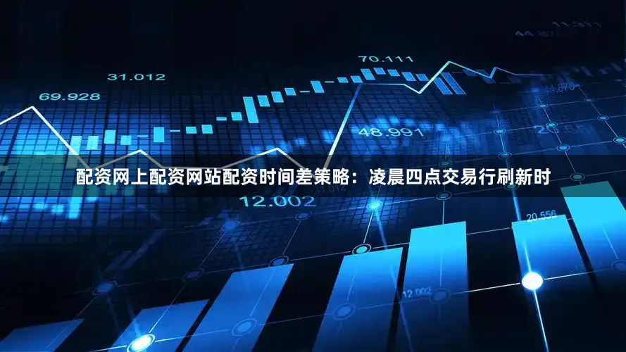 配资网上配资网站配资时间差策略：凌晨四点交易行刷新时