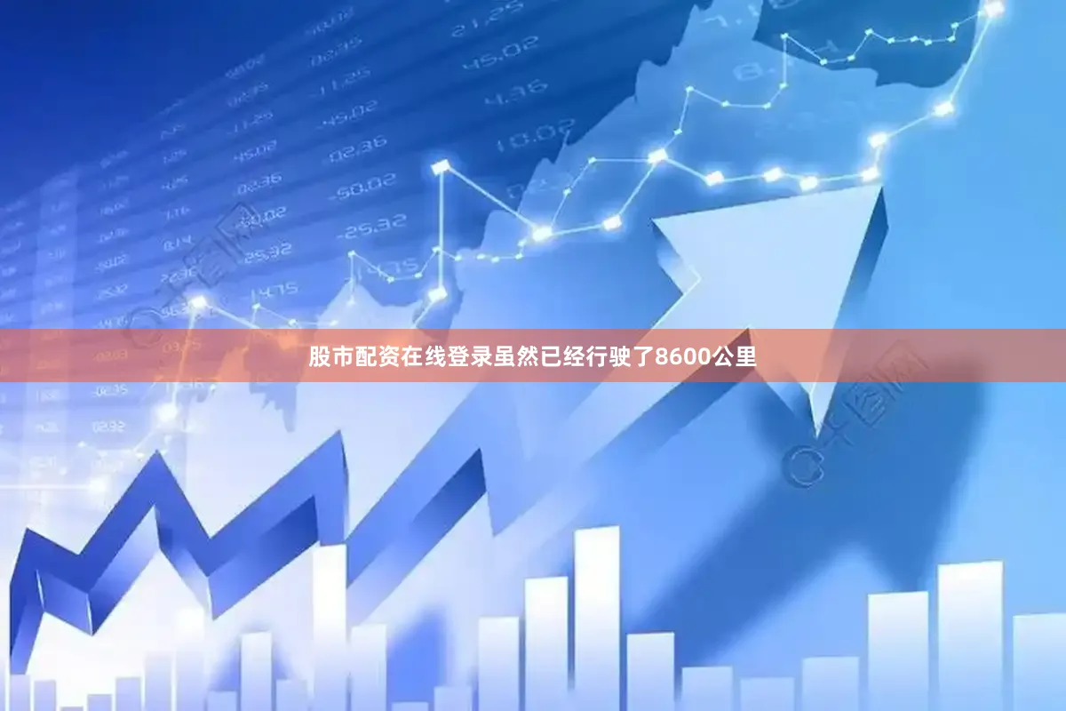 股市配资在线登录虽然已经行驶了8600公里