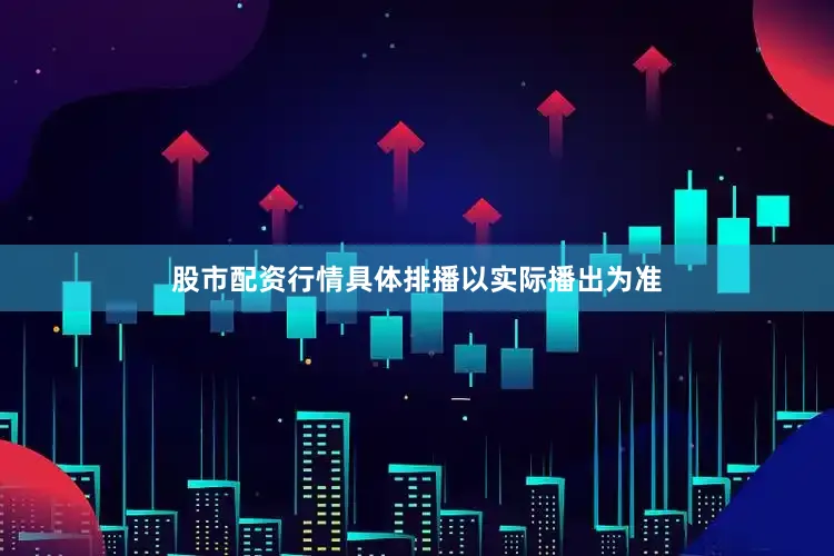 股市配资行情具体排播以实际播出为准
