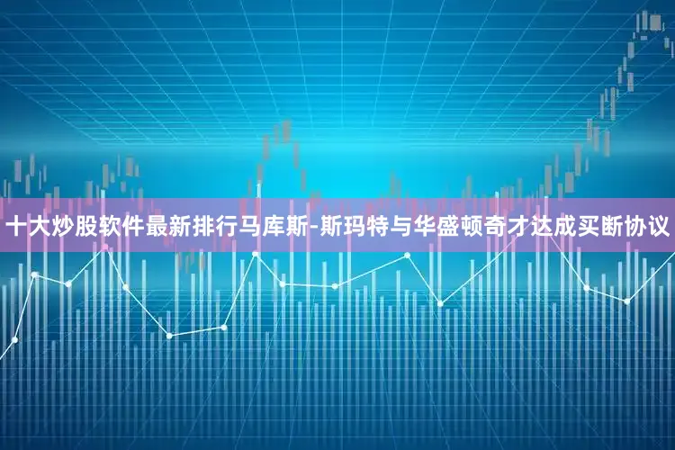 十大炒股软件最新排行马库斯-斯玛特与华盛顿奇才达成买断协议