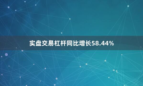 实盘交易杠杆同比增长58.44%