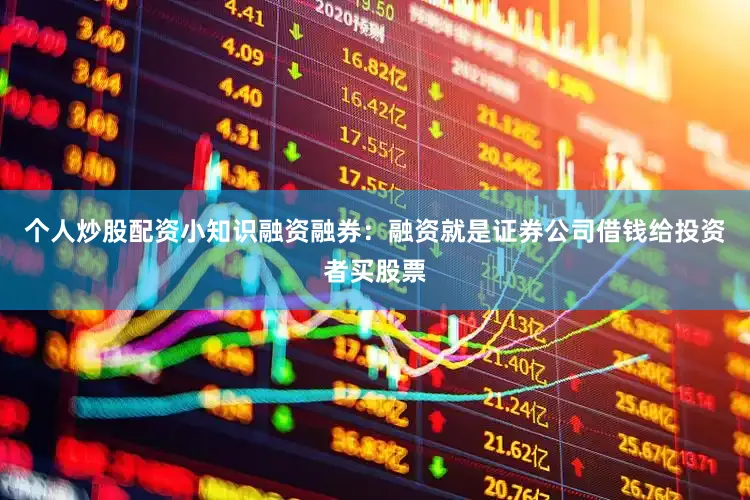 个人炒股配资小知识融资融券：融资就是证券公司借钱给投资者买股票