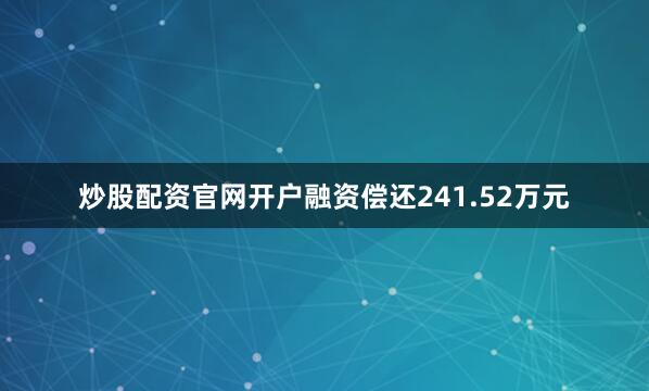 炒股配资官网开户融资偿还241.52万元