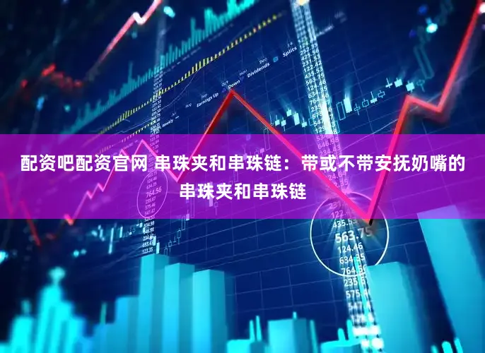 配资吧配资官网 串珠夹和串珠链：带或不带安抚奶嘴的串珠夹和串珠链
