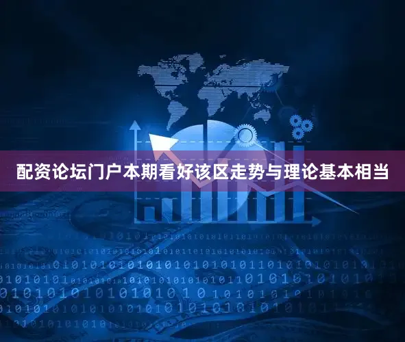 配资论坛门户本期看好该区走势与理论基本相当