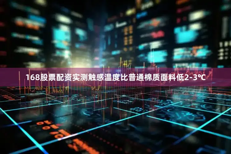 168股票配资实测触感温度比普通棉质面料低2-3℃