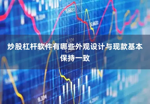 炒股杠杆软件有哪些外观设计与现款基本保持一致