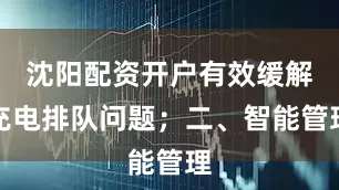 沈阳配资开户有效缓解充电排队问题；二、智能管理