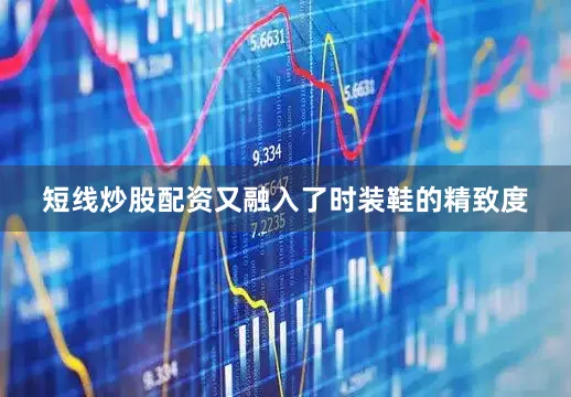 短线炒股配资又融入了时装鞋的精致度