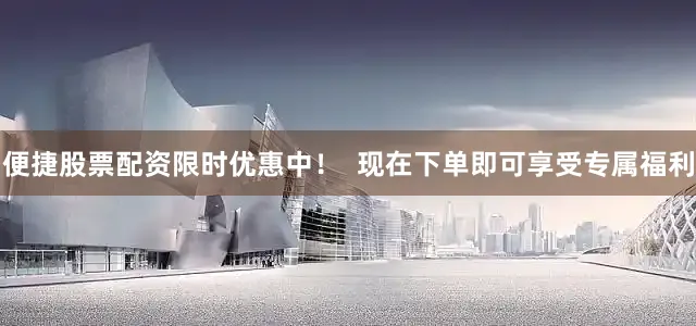 便捷股票配资限时优惠中！  现在下单即可享受专属福利