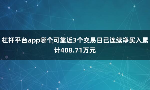 杠杆平台app哪个可靠近3个交易日已连续净买入累计408.71万元