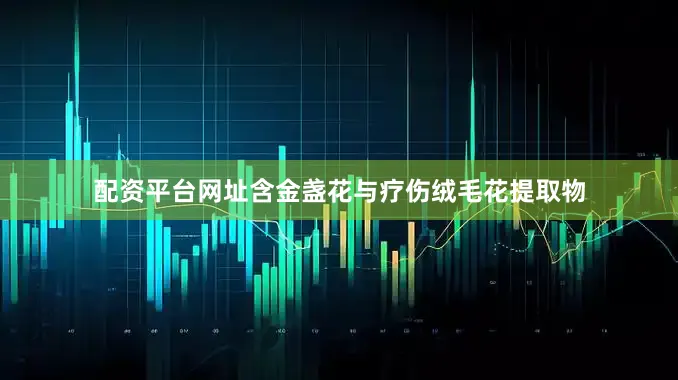 配资平台网址含金盏花与疗伤绒毛花提取物