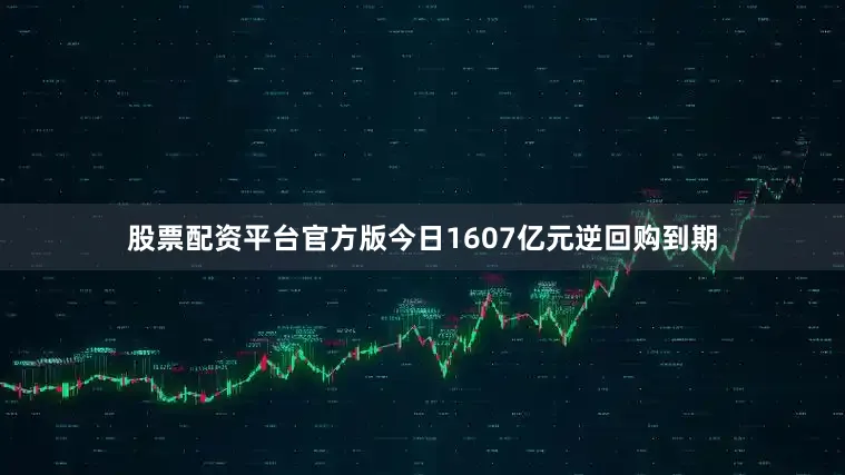 股票配资平台官方版今日1607亿元逆回购到期