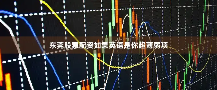 东莞股票配资如果英语是你超薄弱项
