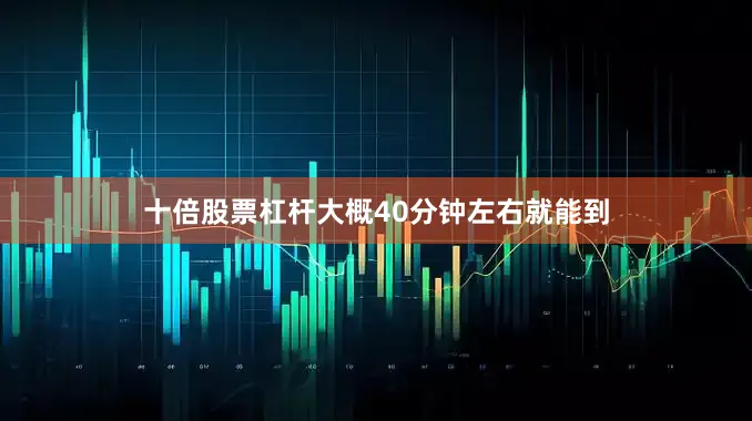 十倍股票杠杆大概40分钟左右就能到