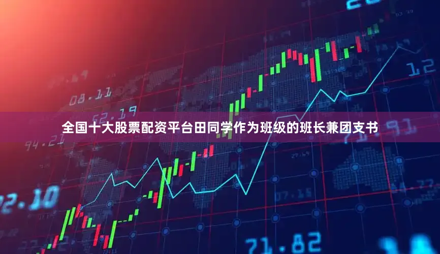 全国十大股票配资平台田同学作为班级的班长兼团支书