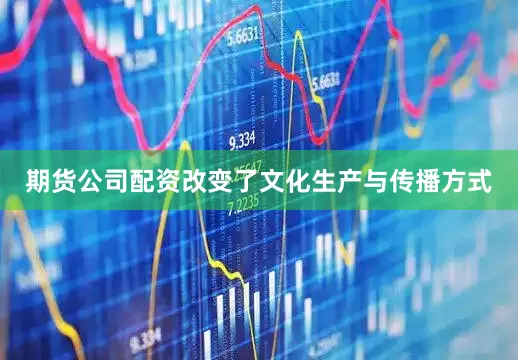 期货公司配资改变了文化生产与传播方式