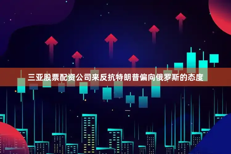 三亚股票配资公司来反抗特朗普偏向俄罗斯的态度