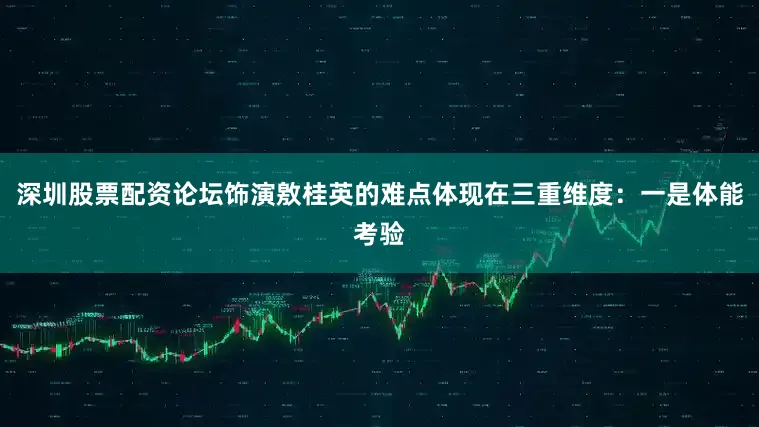 深圳股票配资论坛饰演敫桂英的难点体现在三重维度:一是体能考验